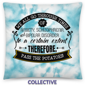 THEREFORE - We all go through times of anxiety, schizophrenia, and bipolar disorder to a certain extent. Therefore, pass the potatoes!