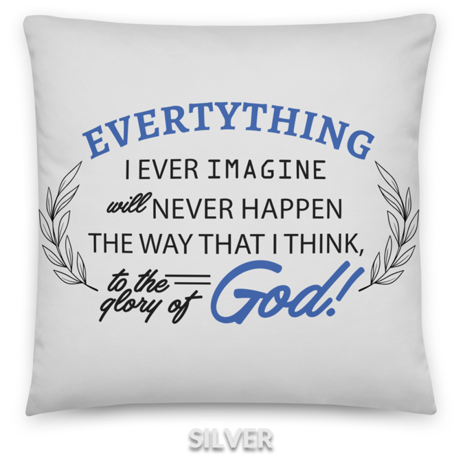 IMAGINE - Everything I ever imagine will never happen the way that I think, to the glory of God!