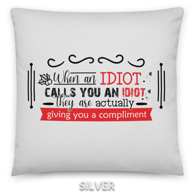 YOU IDIOT - When and idiot calls you an idiot, they are actually giving you a compliment.